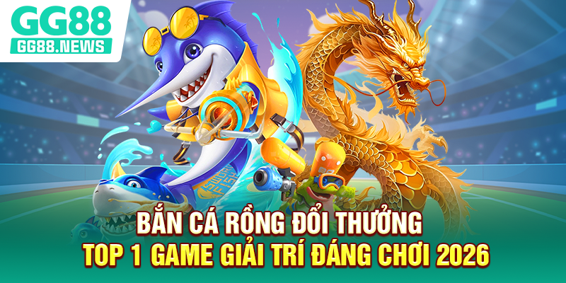 Bắn Cá Rồng Đổi Thưởng