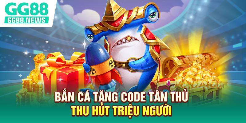 Bắn cá tặng code tân thủ thu hút triệu người