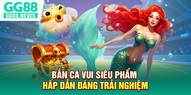 Bắn cá vui siêu phẩm hấp dẫn đáng trải nghiệm