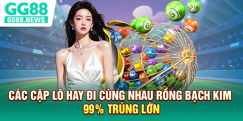 Các Cặp Lô Hay Đi Cùng Nhau Rồng Bạch Kim