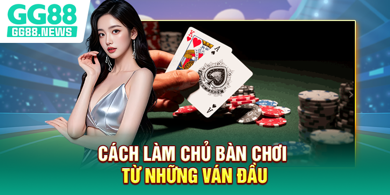 Cách làm chủ bàn chơi từ những ván đầu