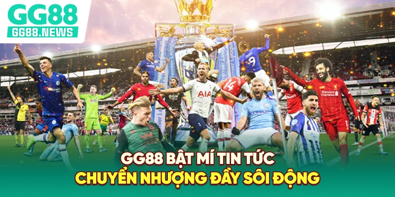 GG88 bật mí tin tức chuyển nhượng đầy sôi động