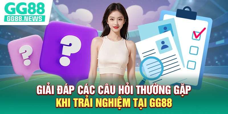 Giải đáp các câu hỏi thường gặp khi trải nghiệm tại GG88