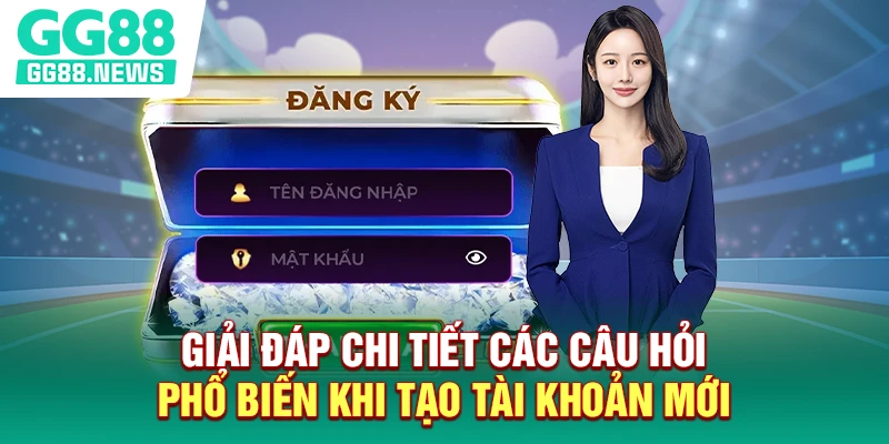 Giải đáp chi tiết các câu hỏi phổ biến khi tạo tài khoản mới