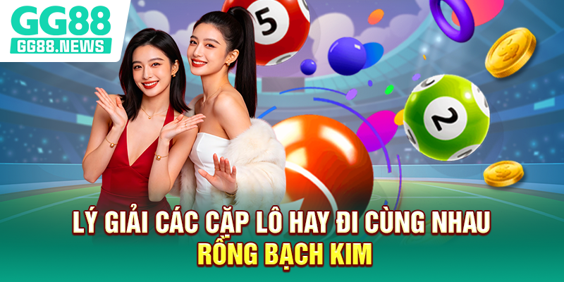 Lý giải các cặp lô hay đi cùng nhau rồng bạch kim