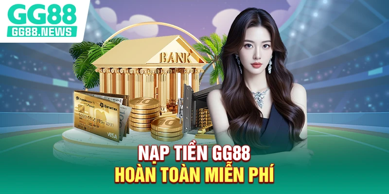 Nạp tiền GG88 hoàn toàn miễn phí
