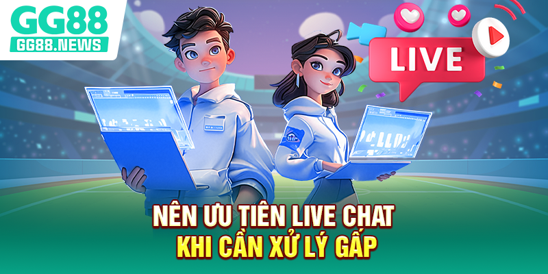 Nên ưu tiên live chat khi cần xử lý gấp