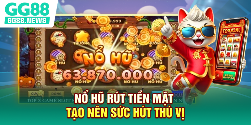 Nổ hũ rút tiền mặt tạo nên sức hút thú vị