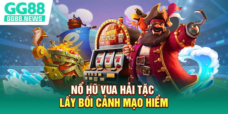 Nổ hũ Vua Hải Tặc lấy bối cảnh mạo hiểm