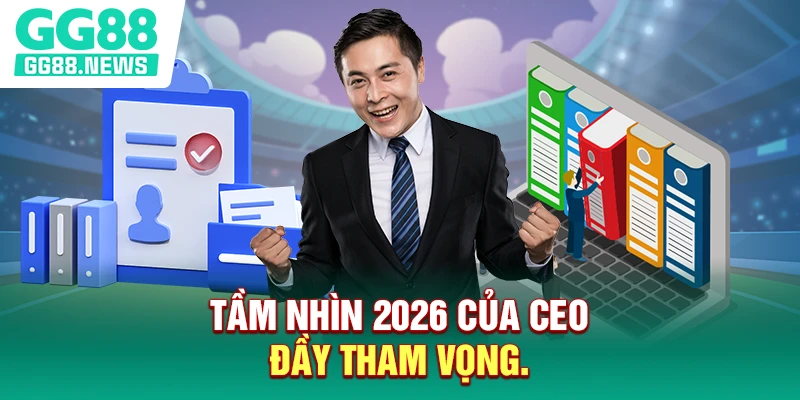 Tầm nhìn 2026 của CEO đầy tham vọng.