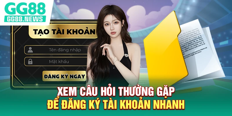 Xem câu hỏi thường gặp để đăng ký tài khoản nhanh